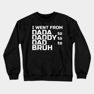 I went from Dada to Daddy to Dad to Bruh Crewneck Sweatshirt